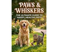 PAWS & WHISKERS: THE ULTIMATE GUIDE TO HAPPY, HEALTHY PETS