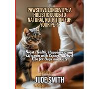 PAWSITIVE LONGEVITY: A HOLISTIC GUIDE TO NATURAL NUTRITION FOR YOUR PETS: Boost Health, Happiness, and Lifespan with Expert-Backed Tips for Dogs and Cats