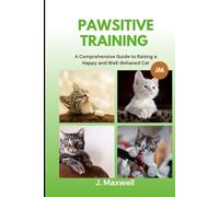 Pawsitive Training: A Comprehensive Guide to Raising a Happy and Well-Behaved Cat