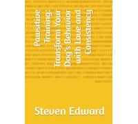 Pawsitive Training: Transform Your Dog’s Behavior with Love and Consistency