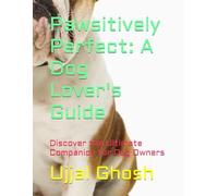 Pawsitively Perfect: A Dog Lover's Guide: Discover the Ultimate Companion for Dog Owners