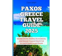 Paxos Greece Travel Guide 2025: Where Crystal Waters, Olive Groves, and Seaside Villages Create the Ultimate Greek Island Escape (TRAVELS, VACATIONS AND TOURS)