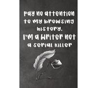 Pay No Attention to My Browsing History: Writer Humor Notebook: A Funny Gag Gift for Authors, Novelists & Creative Writers