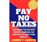 Pay No Taxes: Outsmart the IRS with the Buy, Burrow, Die strategy to keep your wealth