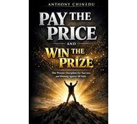 PAY THE PRICE AND WIN THE PRIZE: THE PROVEN DISCIPLINE FOR SUCCESS AND WINNING AGAINST ALL ODDS
