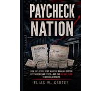 Paycheck Nation: How Inflation, Debt, and the Banking System Keep Americans Stuck-and the 90-Day Plan to Rebuild Wealth