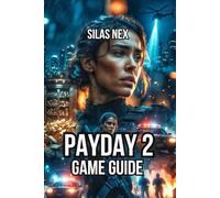 Payday 2 Game Guide: Learn Character Building, Tactical Heist Execution, and Team Coordination (PAYDAY: The Complete Heist Series)