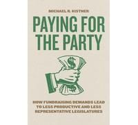 Paying for the Party: How Fundraising Demands Lead to Less Productive and Less Representative Legislatures (Chicago Studies in American Politics)