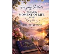 Paying Tribute To Every Moment Of Life Is The Key To a Full Existence: An Inspirational Journal and Notebook for Writing, Reflection, Gratitude, Goals, and Everyday Thoughts