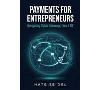 Payments for Entrepreneurs: Navigating Global Gateways, Fees & UX for Growing Businesses (The Payments Playbook)