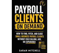 Payroll Clients On Demand: How To Find, Pitch, and Close Small Business Payroll Clients Without Cold Calling, Ads, or Experience
