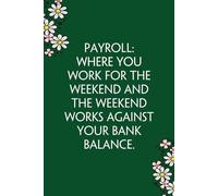 Payroll Where you work for the weekend and the weekend works against your bank balance: Funny Gag Gift Notebook for Co-workers, Team, HR, Employees, ... Classmates, Teacher [6"x9" - 100 pages]