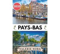 PAYS-BAS GUIDE DE VOYAGE 2025: Une expérience des Pays-Bas mise à jour et complète : destinations incontournables, joyaux cachés, où séjourner, ... visiter et conseils de voyage essentiels.