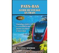 Pays-Bas Guide de voyage en train 2026: Itinéraires simples, billets et excursions d'une journée au départ d'Amsterdam (Voyages en Train en Europe)