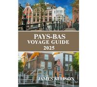 PAYS BAS VOYAGE GUIDE 2025: Le guide du voyageur aux Pays-Bas 2025 : histoire, culture, cuisine et voyages responsables