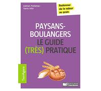 Paysans-boulangers Le guide (très pratique): Redonner de la valeur au grain