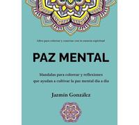 Paz Mental: Mandalas para colorear y reflexiones que ayudan a cultivar la paz mental día a día (Arte Terapia)