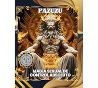 PAZUZU: MAGIA SEXUAL DE CONTROL ABSOLUTO: PAZUZU: SEXUAL MAGIC OF ABSOLUTE CONTROL (El Filo de Pazuzu: Destruir la Voluntad y Forjar la Obediencia)