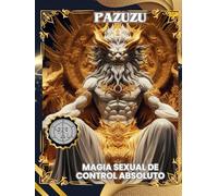 PAZUZU: MAGIA SEXUAL DE CONTROL ABSOLUTO: PAZUZU: SEXUAL MAGIC OF ABSOLUTE CONTROL (El Filo de Pazuzu: Destruir la Voluntad y Forjar la Obediencia)