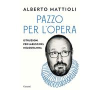 Pazzo per l'opera. Istruzioni per l'abuso del melodramma (Saggi)