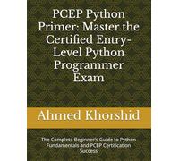 PCEP Python Primer: Master the Certified Entry-Level Python Programmer Exam: The Complete Beginner's Guide to Python Fundamentals and PCEP Certification Success