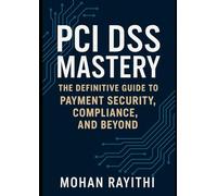 PCI DSS Mastery: The Definitive Guide to Payment Security, Compliance, and Beyond