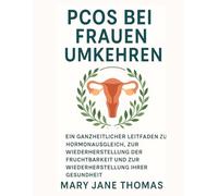 PCOS BEI FRAUEN UMKEHREN: Ein ganzheitlicher Leitfaden zum Hormonausgleich, zur Wiederherstellung der Fruchtbarkeit und zur Wiederherstellung Ihrer Gesundheit