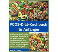 PCOS-Diät-Kochbuch für Anfänger: Köstliche und nahrhafte Rezepte zur Behandlung des polyzystischen Ovarialsyndroms, zum Ausgleich von Hormonen und zur Regulierung des Menstruationszyklus