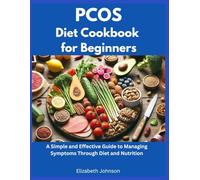 PCOS Diet Cookbook for Beginners: A Simple and Effective Guide to Managing Symptoms through Diet and Nutrition