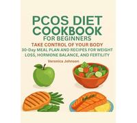 PCOS DIET COOKBOOK FOR BEGINNERS:: TAKE CONTROL OF YOUR BODY, 30-Day MEAL PLAN AND RECIPES FOR WEIGHT LOSS, HORMONE BALANCE, AND FERTILITY