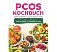 PCOS KOCHBUCH FÜR ANFÄNGERINNEN UND NEU DIAGNOSTIZIERTE: Ausgewogene Rezepte, 30-Tage-Plan und praktische Strategien für Wohlbefinden im Alltag