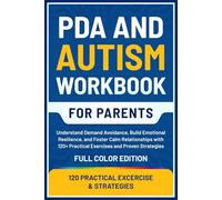 PDA and Autism Workbook for Parents: Understand Demand Avoidance, Build Emotional Resilience, and Foster Calm Relationships with 120+ Practical Exercises and Proven Strategies