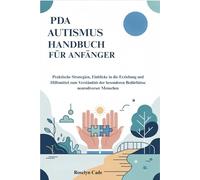 PDA AUTISMUS HANDBUCH FÜR ANFÄNGER: Praktische Strategien, Einblicke in die Erziehung und Hilfsmittel zum Verständnis der besonderen Bedürfnisse neurodiverser Menschen