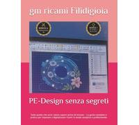 PE-Design senza segreti: Tutto quello che avrei voluto sapere prima di iniziare - La guida completa e pratica per imparare a digitalizzare ricami in modo semplice e professionale