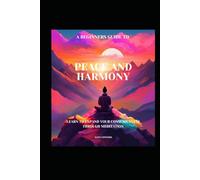 peace and Harmony: a beginners guide to expanding your consciousness through meditation