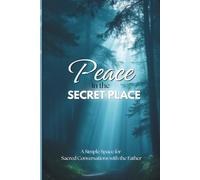 Peace in the Secret Place: A Simple Space for Sacred Conversations with the Father