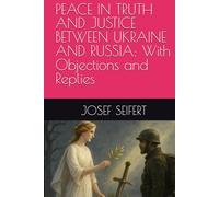 PEACE IN TRUTH AND JUSTICE BETWEEN UKRAINE AND RUSSIA: With Objections and Replies