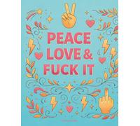 Peace, Love & Fuck it: A Rebellious Self-Care Coloring Book for Adults with Bold Affirmations and Stress Relief Designs (Coloring & Self Care)
