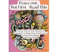 Peace out, But First - Read This: A Witty End-of-Life Planner & Organizer to Keep Your Family from Losing Their Minds (and Your Stuff)