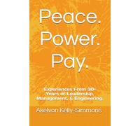 Peace. Power. Pay.: Experiences From 30+ Years of Leadership, Management, & Engineering.