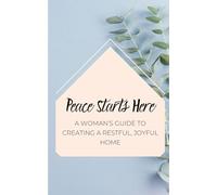 Peace Starts Here: A Woman's Guide to Creating a Restful, Joyful Home
