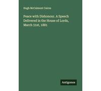 Peace with Dishonour. A Speech Delivered in the House of Lords, March 31st, 1881