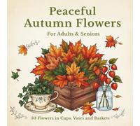 Peaceful Autumn Flowers: A Coloring Book for Adults & Seniors|50 Beautiful Flowers, Plants & Branches in Vases, Baskets and Boxes