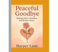 Peaceful Goodbye:: Healing After a Breakup and Broken Heart