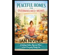 PEACEFUL HOMES FOR OVERWHELMED MOMS: Creating Calm, Joy, and Flow in Your Everyday Family Life