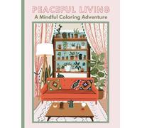 Peaceful Living: A Mindful Coloring Adventure - Relaxing and Inspirational Coloring Book for Adults and Teens: Discover a Calming Escape Through Beautifully Illustrated Cozy Spaces