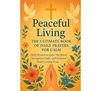 Peaceful Living: The Ultimate Book of Daily Prayers for Calm: Daily Prayers to Quiet the Mind, Strengthen Faith, and Embrace God’s Lasting Peace