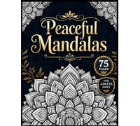 Peaceful Mandalas: 75 Beautiful Mandala Designs for Adults to Promote Relaxation, Stress Relief, Mindfulness, and Creative Expression