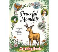 Peaceful Moments Animals, Mandalas Nature Scenes Coloring Book: An Adult Coloring Book for Stress Relief Featuring Animals, Flowers, Mandalas, Landscapes & Calming Patterns