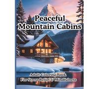 Peaceful Mountain Cabins Adult Coloring Book For Stress Relief & Mindfulness: 50+ Scenic Nature Retreats for Relaxation and Creative Expression